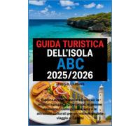 GUIDA TURISTICA DELL'ISOLA ABC 2025/2026: Esplora Aruba, Bonaire e Curaçao: le migliori spiagge, il cibo locale, le gemme nascoste, i consigli sulle ... per un indimenticabile viaggio ai Caraibi