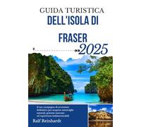GUIDA TURISTICA DELL'ISOLA DI FRASER 2025: Il tuo compagno di avventure definitivo per scoprire meraviglie naturali, gemme nascoste ed esperienze indimenticabili