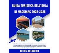 GUIDA TURISTICA DELL'ISOLA DI MACKINAC 2025-2026: Esplora forti storici, sentieri panoramici, gite in carrozza, viste mozzafiato sul lungolago, negozi ... consigli sui traghetti, avventure all'ar...