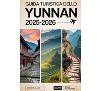 Guida turistica dello Yunnan 2025-2026: Vivi la provincia sud-occidentale della Cina come mai prima d'ora: il centro storico di Lijiang, la gola del ... di riso di Yuanyang e altre destinazioni