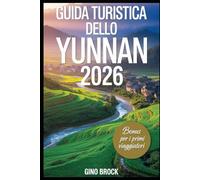 GUIDA TURISTICA DELLO YUNNAN 2026: Una guida turistica del 2026 alla scoperta della bellezza selvaggia della Cina, delle principali tendenze di ... culture etniche e del movimento slow travel
