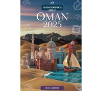 GUIDA TURISTICA DELL'OMAN 2025: Arabia Unveiled: un viaggio nel tempo e nella sabbia