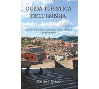 GUIDA TURISTICA DELL'UMBRIA: Il cuore verde d'Italia, con Perugia, Assisi, Spoleto e i borghi silenziosi.