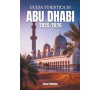 GUIDA TURISTICA DI ABU DHABI 2025-2026: L'anima degli Emirati catturati - Cultura , lusso costiero e meraviglie moderne