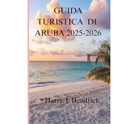 GUIDA TURISTICA DI ARUBA 2025-2026: Un viaggio attraverso la vivace cultura e le meraviglie naturali dell'isola