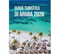 GUIDA TURISTICA DI ARUBA 2026: Il Compagno Di Viaggio Completo Per Spiagge, Cultura, Cibo E Avventure