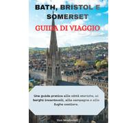 Guida turistica di Bath, Bristol e Somerset: Una guida pratica a città storiche, villaggi affascinanti, campagne e fughe costiere