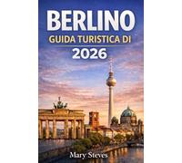 Guida turistica di Berlino 2026: Esplora i monumenti, i quartieri, i musei, la vita notturna e le attrazioni spesso trascurate di Berlino: perfette ... la prima volta e per i viaggiatori esperti
