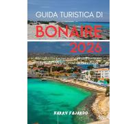 GUIDA TURISTICA DI BONAIRE 2026: Risveglia i tuoi sensi in una città di contrasti, bellezza e indimenticabili connessioni umane