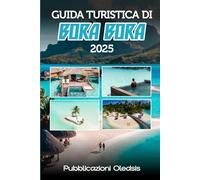 GUIDA TURISTICA DI BORA BORA 2025: “Pianifica in modo intelligente, viaggia in modo approfondito: tutto ciò che devi sapere per massimizzare la tua esperienza a Bora Bora nel 2025”