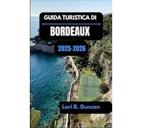 GUIDA TURISTICA DI BORDEAUX 2025-2026: Alla scoperta della capitale francese del vino attraverso cultura, sapori e strade senza tempo