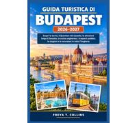 GUIDA TURISTICA DI BUDAPEST 2026-2027: Scopri le terme, il Quartiere del Castello, le attrazioni lungo il Danubio, la cucina ungherese, i trasporti ... stagioni e le escursioni in tutta l'Ungheria