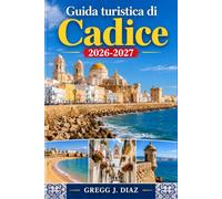 Guida turistica di Cadice 2026-2027: Esplora l'Andalusia atlantica percorrendo i vicoli del centro storico, le spiagge di La Caleta, i bar di tapas, i ... i siti storici e le escursioni nei dintorni.
