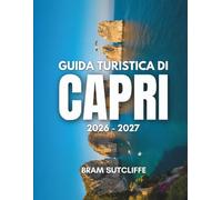 GUIDA TURISTICA DI CAPRI 2026 - 2027: Tutto ciò che serve per esplorare l'isola più affascinante e iconica d'Italia, le sue attrazioni più famose e ... con mappe e semplici itinerari di 14 giorni