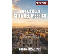 GUIDA TURISTICA DI CITTÀ DEL MESSICO 2026-2027: Cibo di strada, quartieri storici, musei, arte e cultura, antiche piramidi ed escursioni giornaliere da Teotihuacan a Coyoacán.