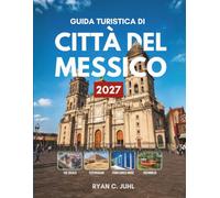 GUIDA TURISTICA DI CITTÀ DEL MESSICO 2027: Tutto ciò che ti serve per esplorare la vasta capitale degli altipiani messicani, i suoi musei, i mercati, ... di strada e la vita notturna, con itinerari