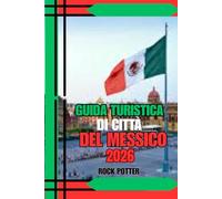 GUIDA TURISTICA DI CITTÀ DEL MESSICO: Guida turistica di Città del Messico 2026: una guida pratica e culturale per i visitatori alle prime armi e per gli esploratori esperti