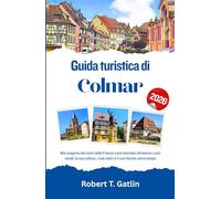Guida turistica di Colmar 2026: Alla scoperta del cuore della Francia nord-orientale attraverso i suoi canali, la sua cultura, i suoi colori e il suo fascino senza tempo