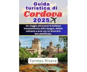 Guida turistica di Cordova 2025: Un viaggio attraverso la bellezza incontaminata della Spagna, le delizie culinarie e l'arte con un itinerario ben pianificato.
