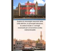 GUIDA TURISTICA DI DUBAI: Esplora le meraviglie nascoste della Città dell'Oro, le principali attrazioni, la cultura locale e i consigli essenziali per un'avventura araba indimenticabile