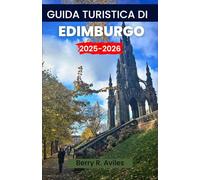 Guida turistica di Edimburgo 2025-2026: Entra nel cuore della capitale scozzese: i migliori posti da visitare, dove mangiare, vivere esperienze culturali e dintorni