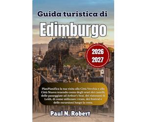 Guida turistica di Edimburgo 2026-2027: Pianifica la tua visita alla Città Vecchia e alla Città Nuova tenendo conto degli orari dei castelli, delle ... utilizzare i tram, dei festival e delle esc
