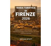 GUIDA TURISTICA DI FIRENZE 2026: Esplora l'arte rinascimentale, i sapori toscani e la bellezza senza tempo nel cuore culturale dell'Italia