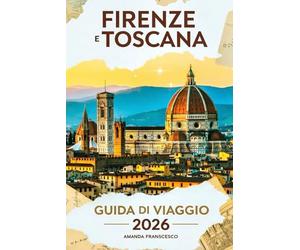 GUIDA TURISTICA DI FIRENZE E TOSCANA 2026: "Oltre le cartoline: un viaggio curato attraverso antiche strade, cantine segrete e l'anima dell'Italia"