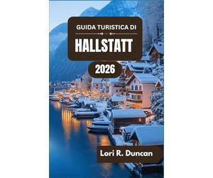 GUIDA TURISTICA DI HALLSTATT 2026: Dalle antiche miniere di sale alle idilliache rive dei laghi e alle meraviglie alpine