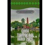 Guida turistica di Hanoi 2026: Dalle strade del centro storico ai monumenti moderni: un compagno di viaggio