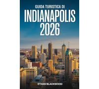 GUIDA TURISTICA DI INDIANAPOLIS 2026: Scopri il cuore dell’Indiana: attrazioni, cultura, gastronomia e itinerari unici per vivere Indianapolis come un vero locale