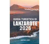 GUIDA TURISTICA DI LANZAROTE 2026: Viaggio attraverso la bellezza selvaggia della Terra e la brezza dell'oceano attraverso la Spagna
