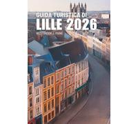 GUIDA TURISTICA DI LILLE 2026: Un viaggio tra sapori e calore dell'arte nel nord della Francia