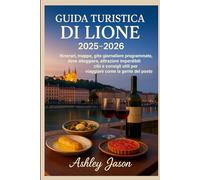 GUIDA TURISTICA DI LIONE 2025-2026: Itinerari, mappe, gite giornaliere programmate, dove alloggiare, attrazioni imperdibili, cibi e consigli utili per viaggiare come la gente del posto