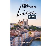 GUIDA TURISTICA DI Lione 2026: "Una guida pratica per esplorare la capitale culturale della Francia"