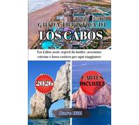 GUIDA TURISTICA DI LOS CABOS 2026: Los Cabos 2026: segreti da insider, avventure estreme e lusso costiero per ogni viaggiatore