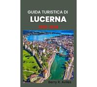 Guida turistica di Lucerna 2025-2026: Dal centro storico alle viste sulle montagne: scopri le sue principali attrazioni, i panorami mozzafiato e le esperienze culturali
