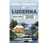GUIDA TURISTICA DI LUCERNA 2025-2026: Tesori nascosti, segreti locali e consigli essenziali per esplorare la Svizzera come la gente del posto