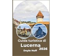 Guida turistica di Lucerna 2026: Esplora le città costiere, i sentieri di montagna e le esperienze gastronomiche locali come un residente