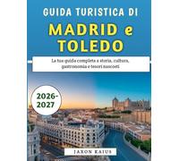 Guida Turistica Di Madrid e Toledo 2026-2027: La tua guida completa a storia, cultura, gastronomia e tesori nascosti