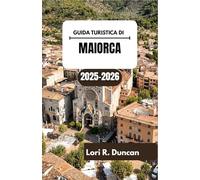 GUIDA TURISTICA DI MAIORCA 2025-2026: Alla scoperta della bellezza delle coste soleggiate, delle strade incantevoli e delle autentiche esperienze mediterranee.