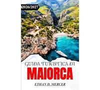 GUIDA TURISTICA DI MAIORCA 2026/2027: Dal centro storico di Palma alle calette appartate: itinerari per ogni viaggiatore.