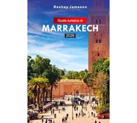 Guida turistica di Marrakech 2026: La guida del viaggiatore intelligente alle autentiche esperienze marocchine, alla cultura locale, alle attrazioni e alle gemme nascoste