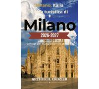 Guida turistica di Milano 2026-2027: Esplora la città con sicurezza: itinerari dettagliati per visitare La Scala, la Galleria Vittorio Emanuele II e ... consigli su dove alloggiare per ogni budget.
