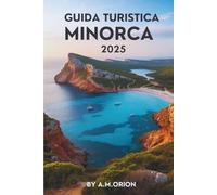 GUIDA TURISTICA DI MINORCA 2025: Alla scoperta della storia, della natura e del meglio della vita sull'isola