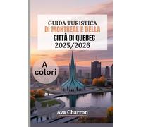 GUIDA TURISTICA DI MONTREAL E DELLA CITTÀ DI QUEBEC 2025/2026 (a colori): Esplora le principali attrazioni, i migliori ristoranti e i quartieri imperdibili nel cuore del Canada francese