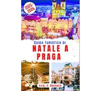 Guida Turistica di Natale a Praga 2025-2026: Esplora incantevoli mercatini di Natale, accoglienti atmosfere invernali e un fascino senza tempo nel ... con luoghi imperdibili e consigli di viaggio