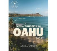 GUIDA TURISTICA DI OAHU 2027: Tutto ciò che ti serve per esplorare Oahu, da costa di Windward, con le migliori spiagge, i migliori ristoranti e semplici itinerari giorno per giorno