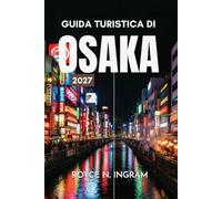 GUIDA TURISTICA DI OSAKA 2027: Scopri la capitale gastronomica del Kansai, i suoi canali illuminati dai neon, i parchi del castello, i vicoli dello ... alloggiare e semplici itinerari di 5 giorni
