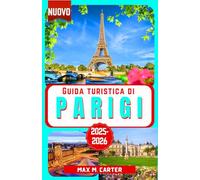 Guida Turistica di Parigi 2025-2026: Esplora la Città dell'Amore e della Luce: monumenti iconici, cucina gourmet, capitale della moda, arte, romanticismo, Torre Eiffel, Louvre, Montmartre e consigli